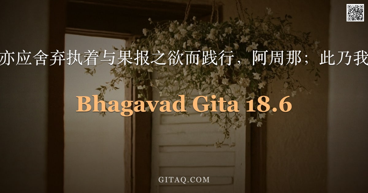 薄伽梵歌 18.6 — "然而，这些行为亦应舍弃执着与果报之欲而践行，阿周那；此乃我坚定至善之见。"