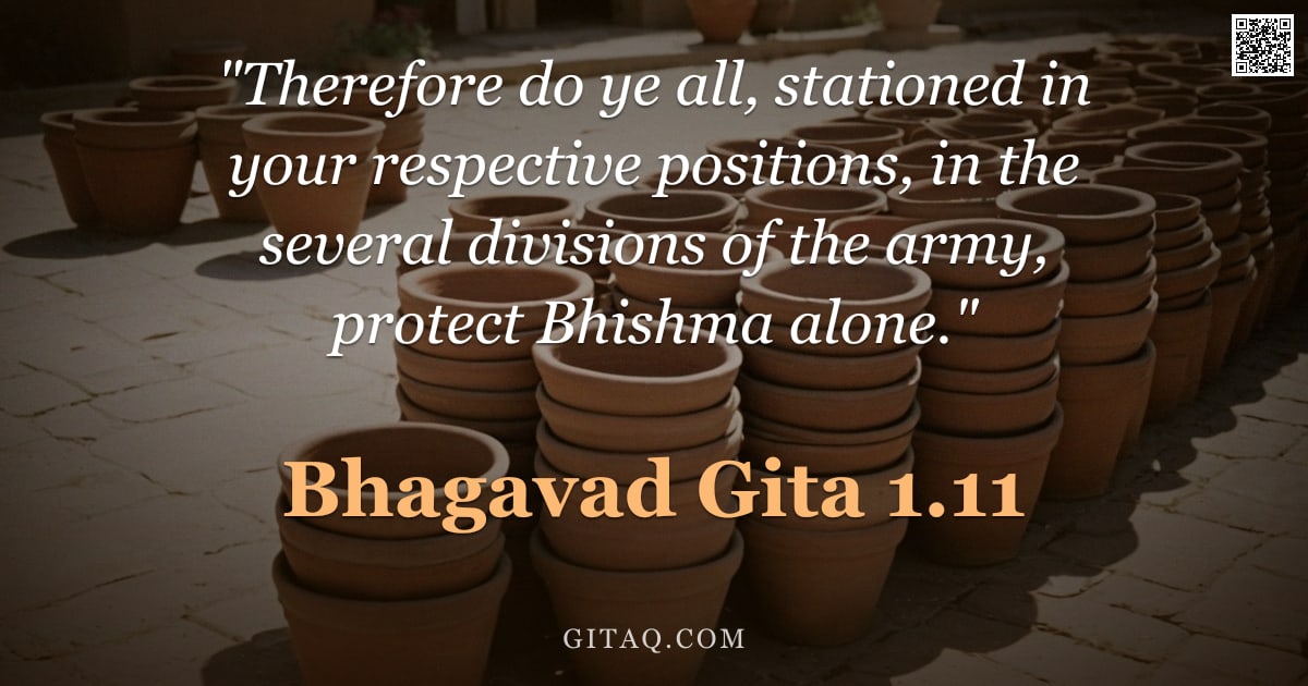 Bhagavad Gita 1.11 — ""Therefore do ye all, stationed in your respective positions, in the several divisions of the army, "