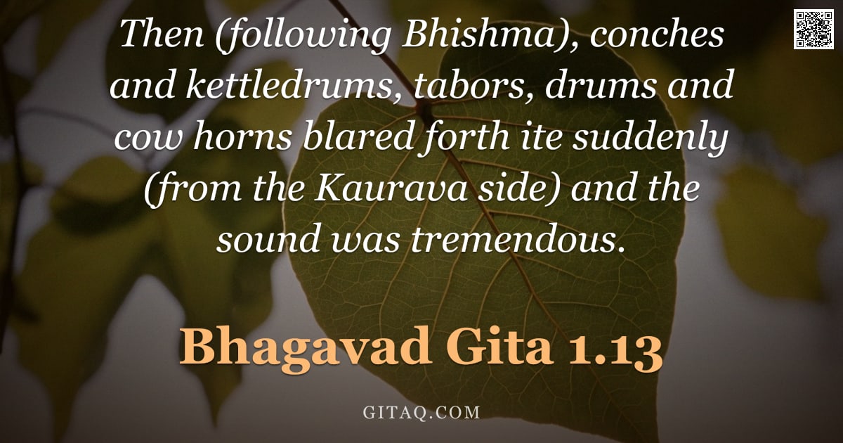 Bhagavad Gita 1.13 — "Then (following Bhishma), conches and kettledrums, tabors, drums and cow horns blared forth ite sudd"