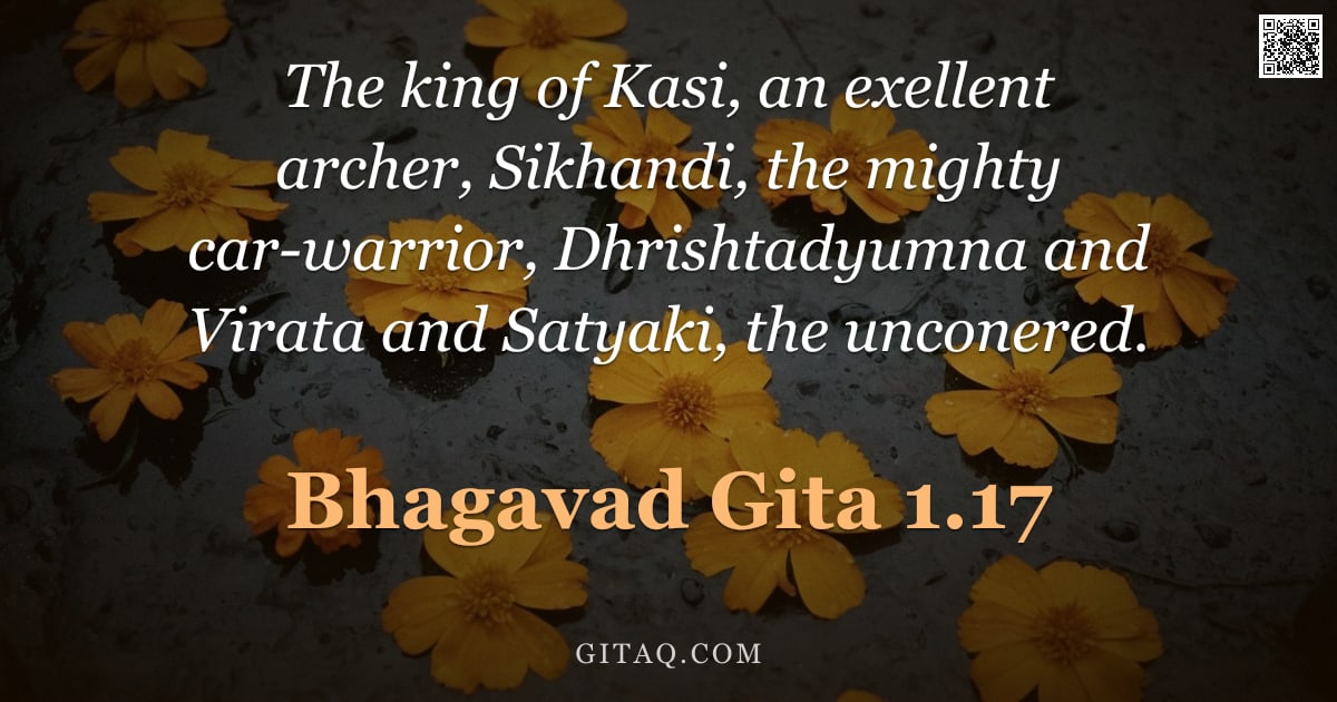 Bhagavad Gita 1.17 — "The king of Kasi, an exellent archer, Sikhandi, the mighty car-warrior, Dhrishtadyumna and Virata an"