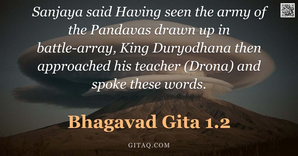Bhagavad Gita 1.2 — "Sanjaya said Having seen the army of the Pandavas drawn up in battle-array, King Duryodhana then app"