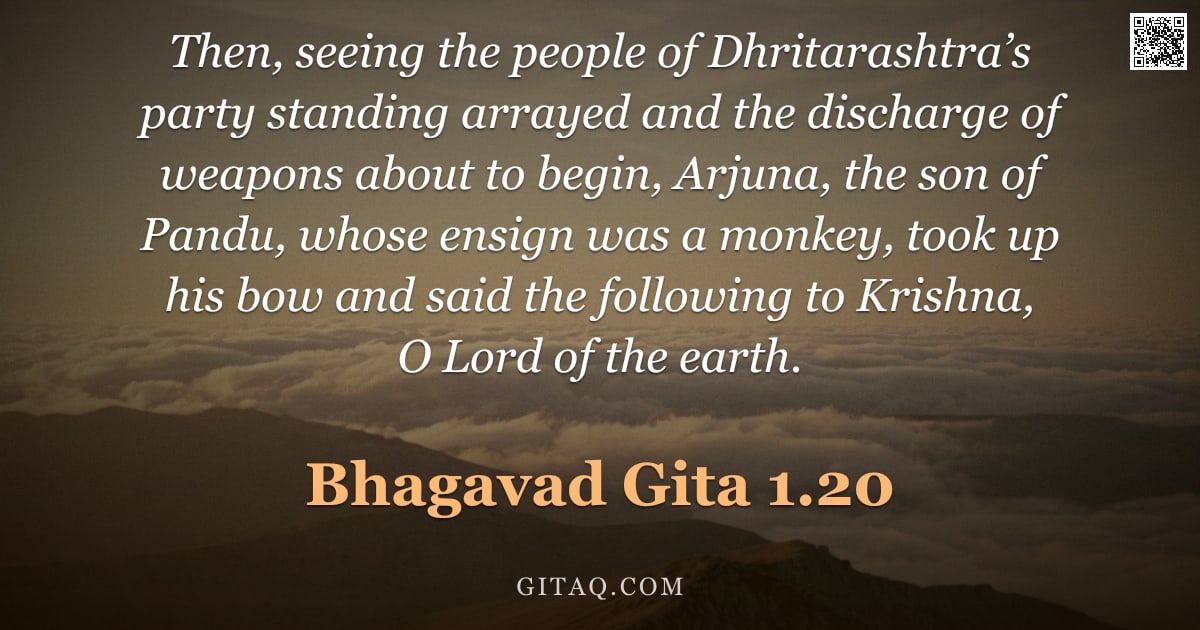Bhagavad Gita 1.20 — "Then, seeing the people of Dhritarashtra’s party standing arrayed and the discharge of weapons about"