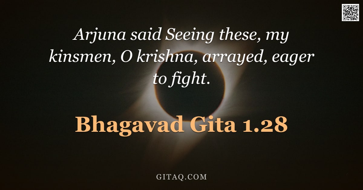 Bhagavad Gita 1.28 — "Arjuna said Seeing these, my kinsmen, O krishna, arrayed, eager to fight."
