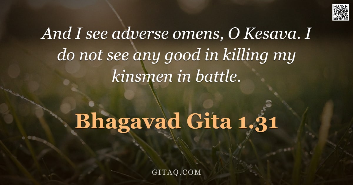 Bhagavad Gita 1.31 — "And I see adverse omens, O Kesava. I do not see any good in killing my kinsmen in battle."