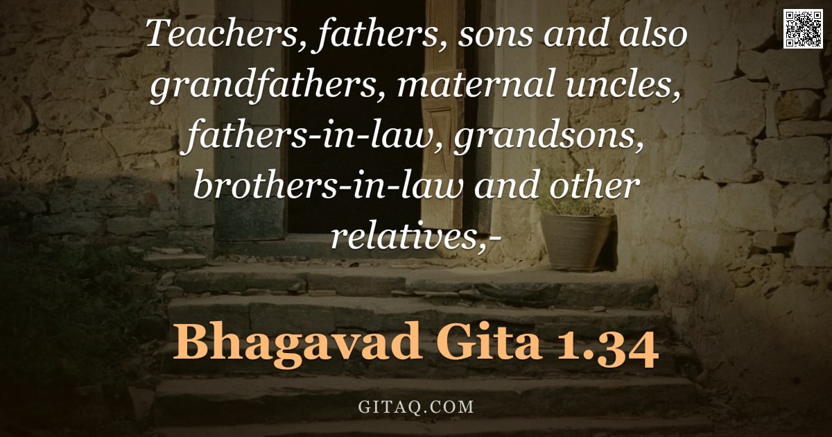 Bhagavad Gita 1.34 — "Teachers, fathers, sons and also grandfathers, maternal uncles, fathers-in-law, grandsons, brothers-"