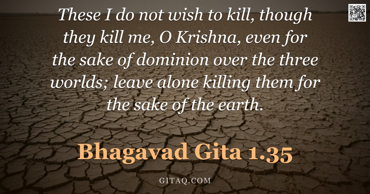 Bhagavad Gita 1.35 — "These I do not wish to kill, though they kill me, O Krishna, even for the sake of dominion over the "