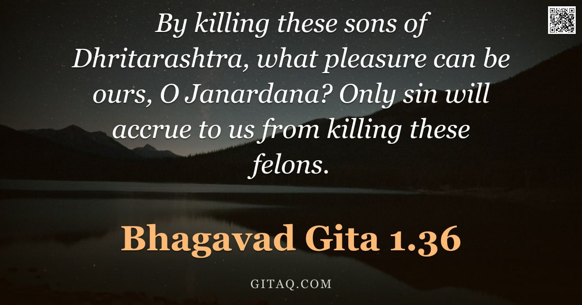 Bhagavad Gita 1.36 — "By killing these sons of Dhritarashtra, what pleasure can be ours, O Janardana? Only sin will accrue"