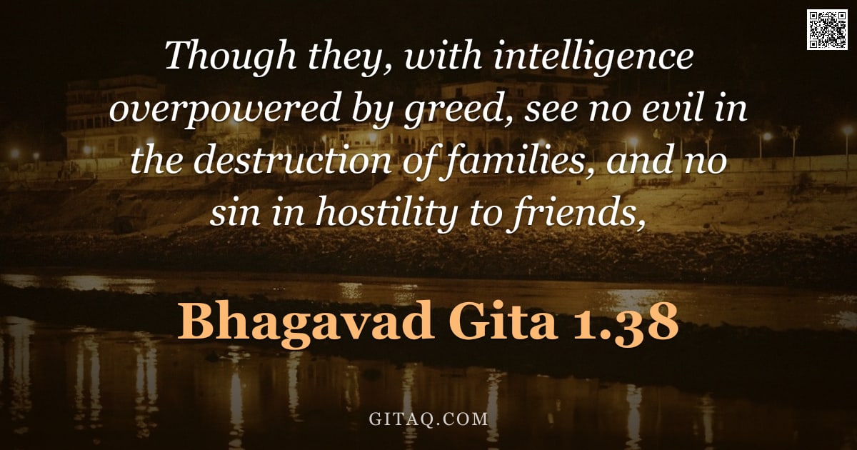 Bhagavad Gita 1.38 — "Though they, with intelligence overpowered by greed, see no evil in the destruction of families, and"