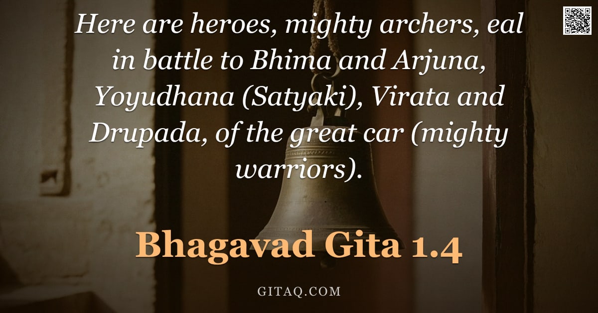 Bhagavad Gita 1.4 — "Here are heroes, mighty archers, eal in battle to Bhima and Arjuna, Yoyudhana (Satyaki), Virata and "