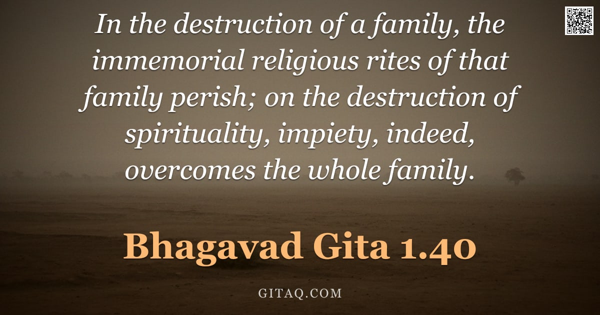 Bhagavad Gita 1.40 — "In the destruction of a family, the immemorial religious rites of that family perish; on the destruc"