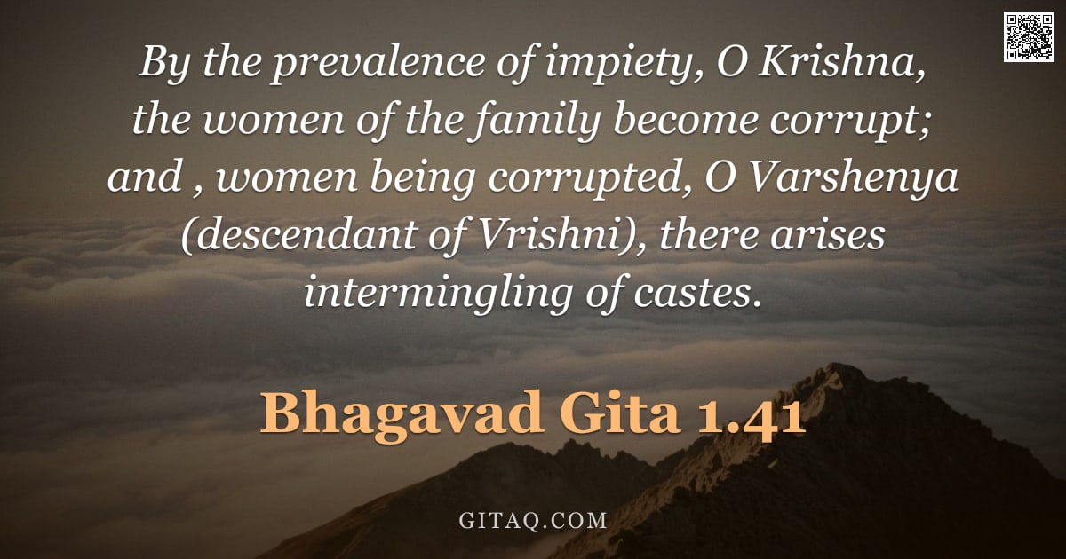 Bhagavad Gita 1.41 — "By the prevalence of impiety, O Krishna, the women of the family become corrupt; and , women being c"