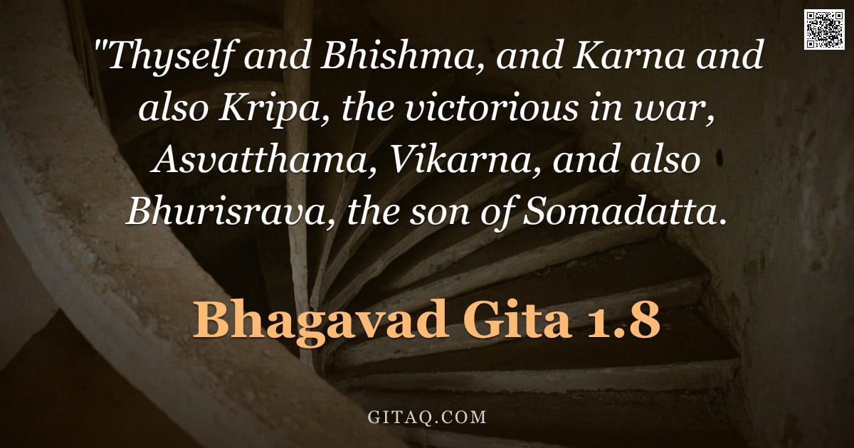 Bhagavad Gita 1.8 — ""Thyself and Bhishma, and Karna and also Kripa, the victorious in war, Asvatthama, Vikarna, and also"