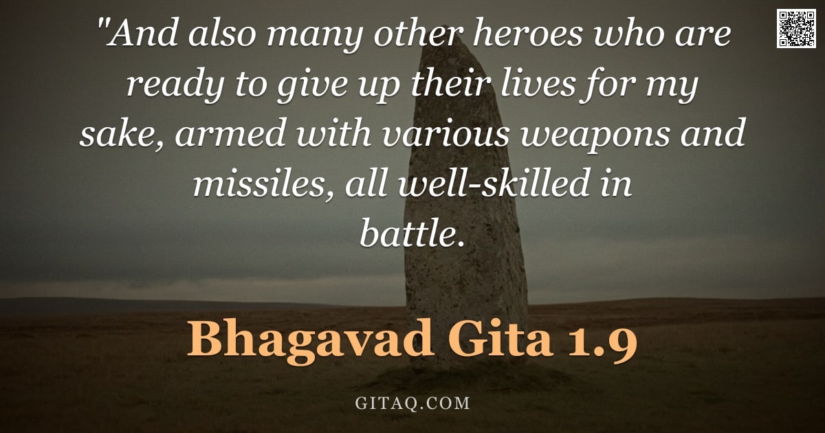 Bhagavad Gita 1.9 — ""And also many other heroes who are ready to give up their lives for my sake, armed with various wea"