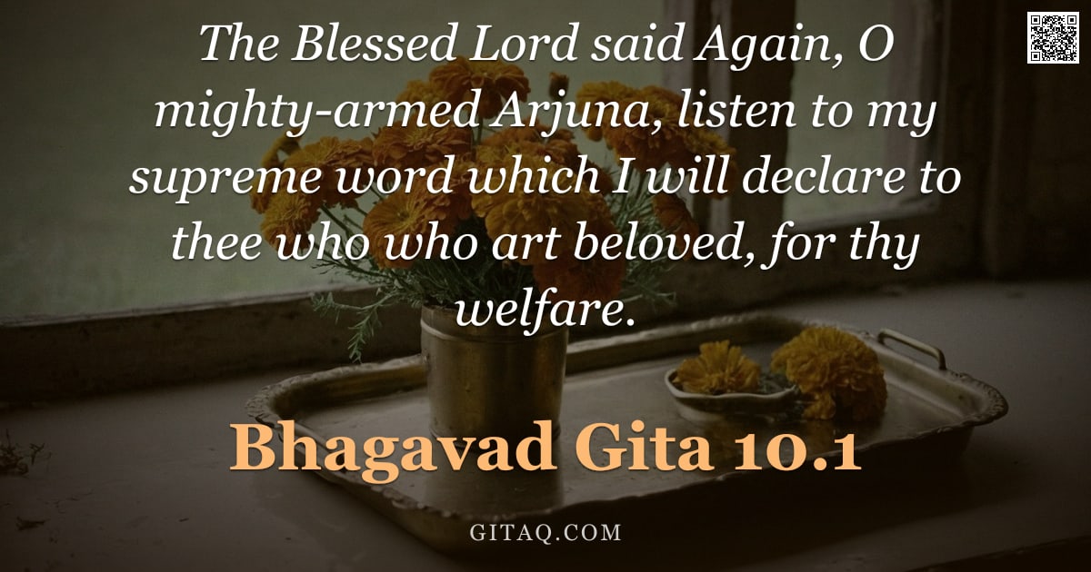 Bhagavad Gita 10.1 — "The Blessed Lord said Again, O mighty-armed Arjuna, listen to my supreme word which I will declare t"