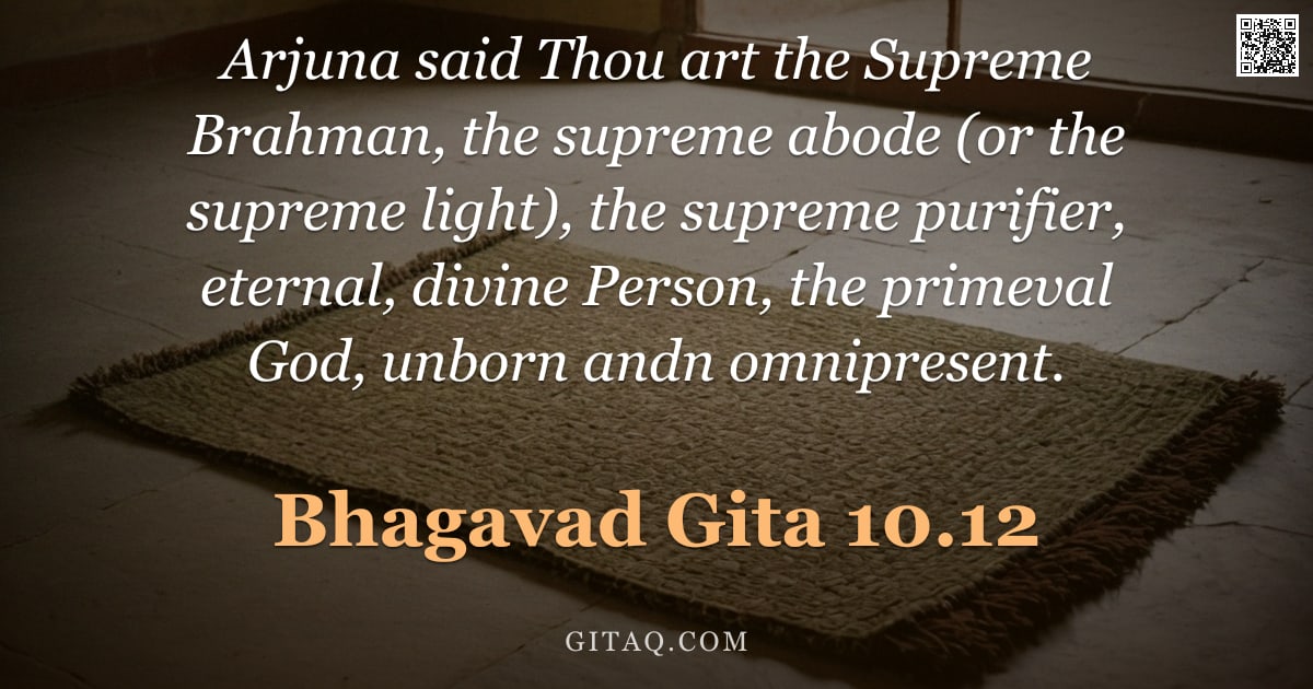 Bhagavad Gita 10.12 — "Arjuna said Thou art the Supreme Brahman, the supreme abode (or the supreme light), the supreme puri"