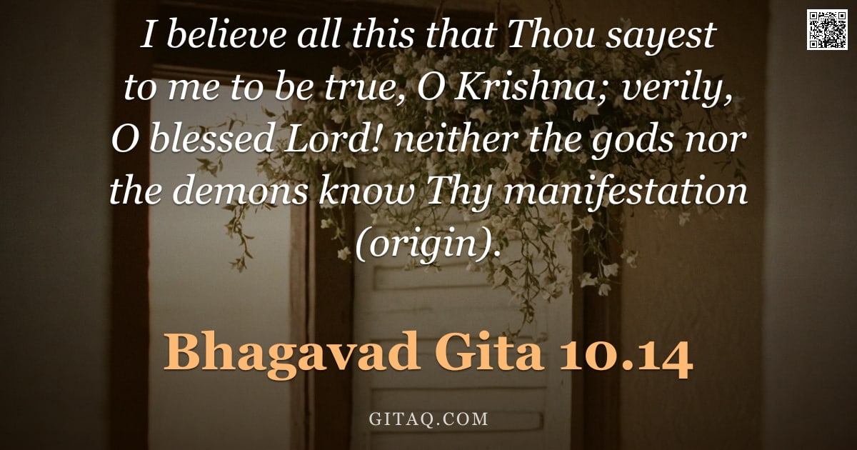 Bhagavad Gita 10.14 — "I believe all this that Thou sayest to me to be true, O Krishna; verily, O blessed Lord! neither the"