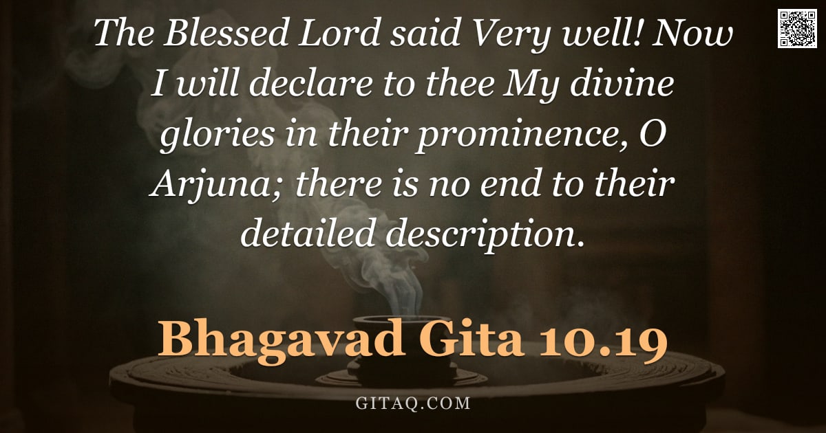 Bhagavad Gita 10.19 — "The Blessed Lord said Very well! Now I will declare to thee My divine glories in their prominence, O"