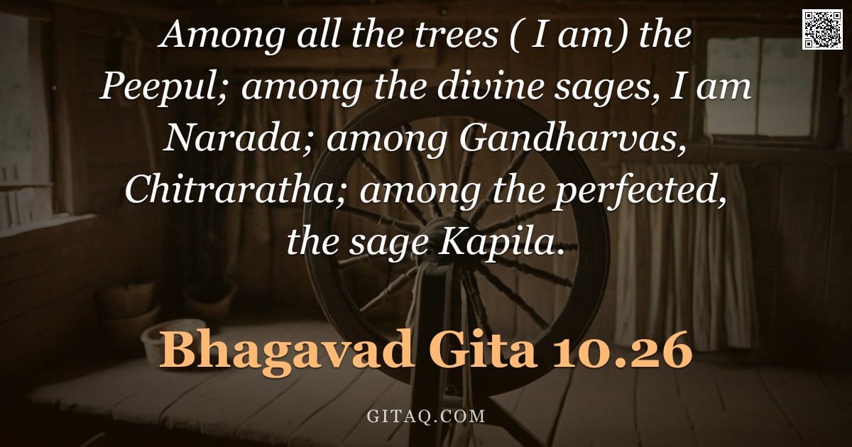 Bhagavad Gita 10.26 — "Among all the trees ( I am) the Peepul; among the divine sages, I am Narada; among Gandharvas, Chitr"