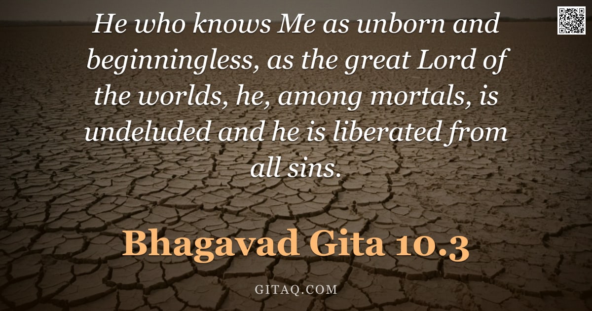 Bhagavad Gita 10.3 — "He who knows Me as unborn and beginningless, as the great Lord of the worlds, he, among mortals, is "