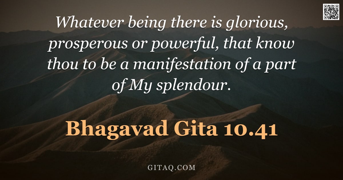 Bhagavad Gita 10.41 — "Whatever being there is glorious, prosperous or powerful, that know thou to be a manifestation of a "