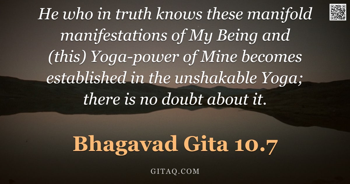 Bhagavad Gita 10.7 — "He who in truth knows these manifold manifestations of My Being and (this) Yoga-power of Mine become"