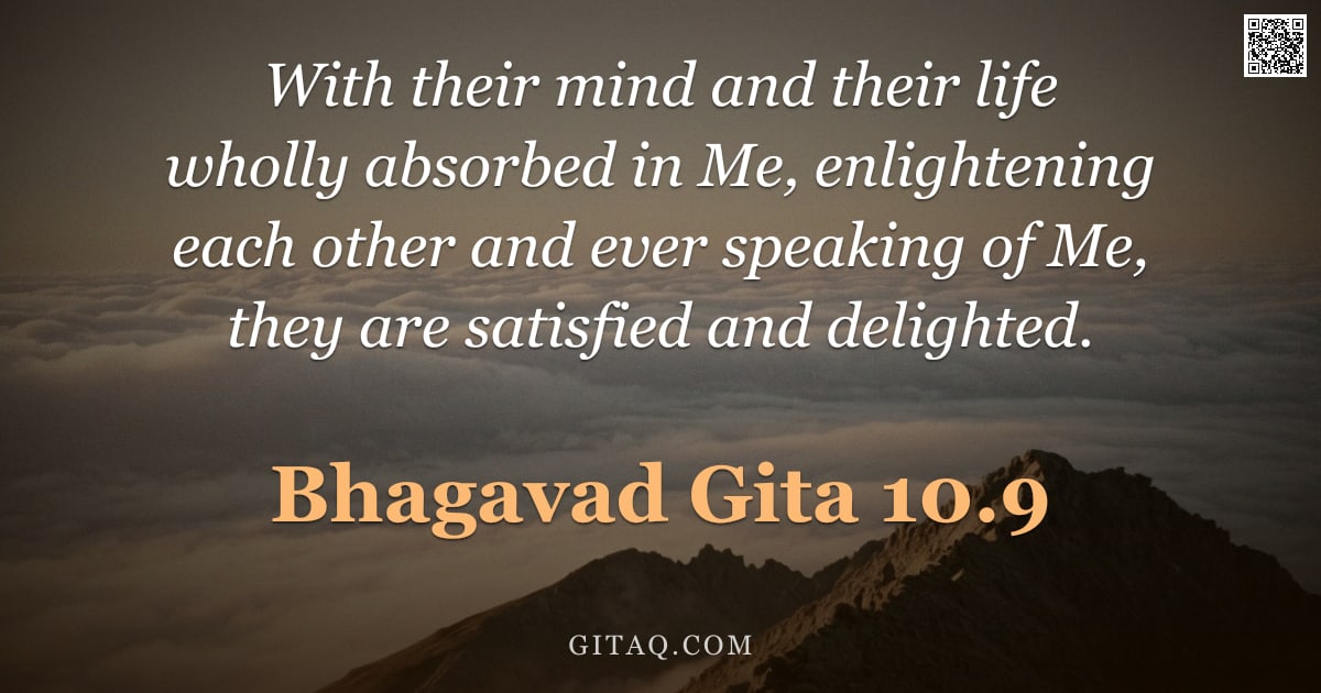 Bhagavad Gita 10.9 — "With their mind and their life wholly absorbed in Me, enlightening each other and ever speaking of M"