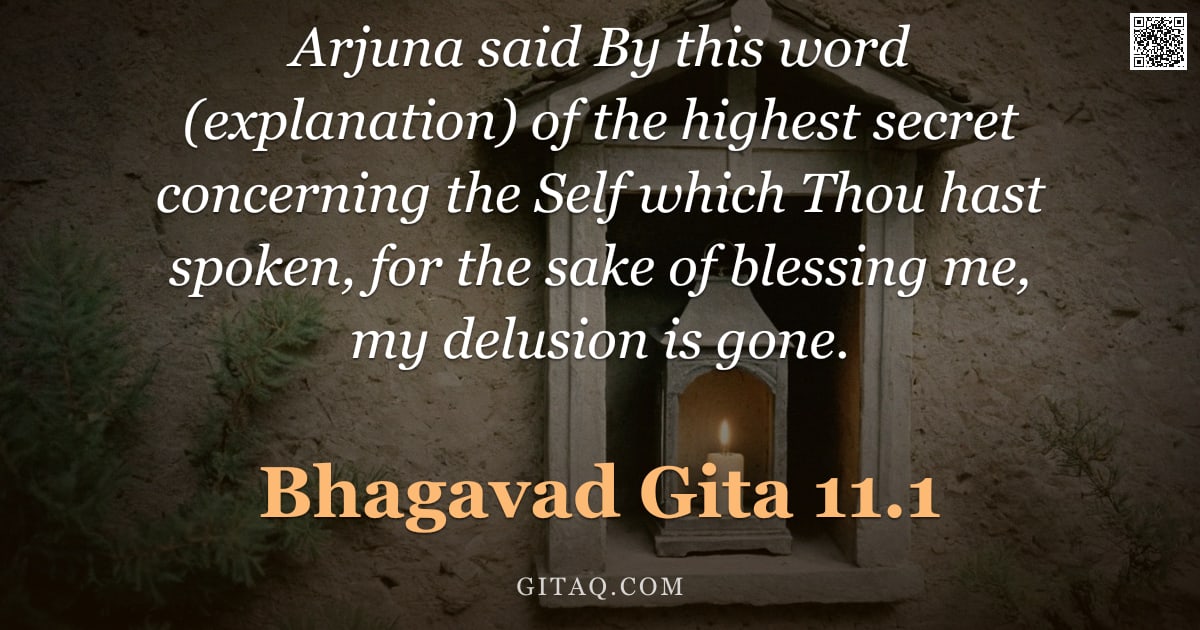 Bhagavad Gita 11.1 — "Arjuna said By this word (explanation) of the highest secret concerning the Self which Thou hast spo"