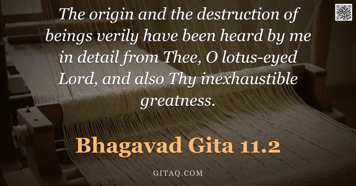 Bhagavad Gita 11.2 — "The origin and the destruction of beings verily have been heard by me in detail from Thee, O lotus-e"