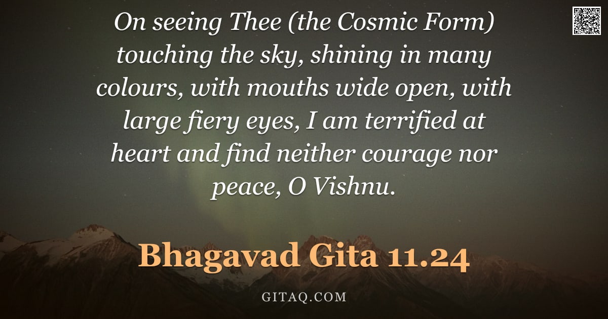 Bhagavad Gita 11.24 — "On seeing Thee (the Cosmic Form) touching the sky, shining in many colours, with mouths wide open, w"