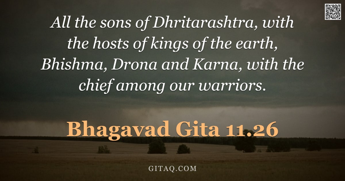Bhagavad Gita 11.26 — "All the sons of Dhritarashtra, with the hosts of kings of the earth, Bhishma, Drona and Karna, with "