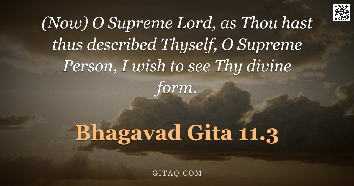 Bhagavad Gita 11.3 — "(Now) O Supreme Lord, as Thou hast thus described Thyself, O Supreme Person, I wish to see Thy divin"