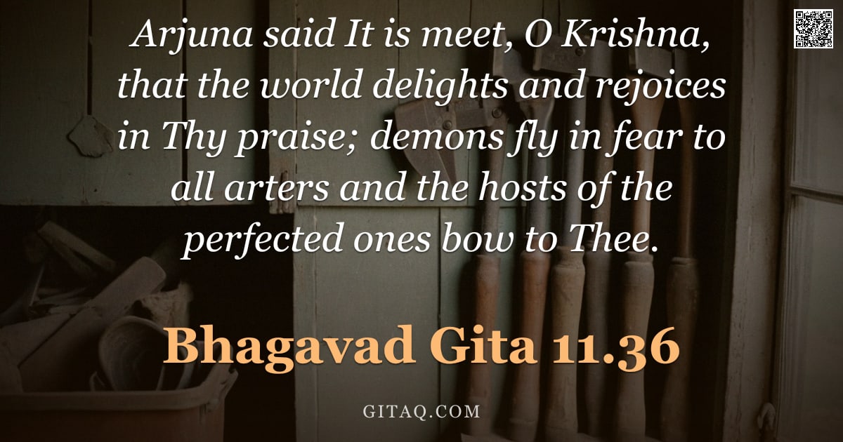 Bhagavad Gita 11.36 — "Arjuna said It is meet, O Krishna, that the world delights and rejoices in Thy praise; demons fly in"