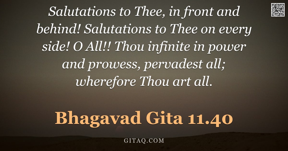 Bhagavad Gita 11.40 — "Salutations to Thee, in front and behind! Salutations to Thee on every side! O All!! Thou infinite i"