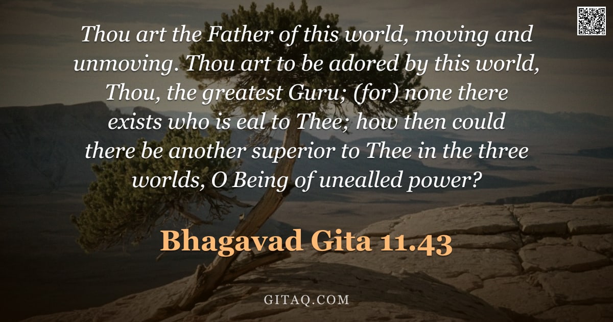 Bhagavad Gita 11.43 — "Thou art the Father of this world, moving and unmoving. Thou art to be adored by this world, Thou, t"
