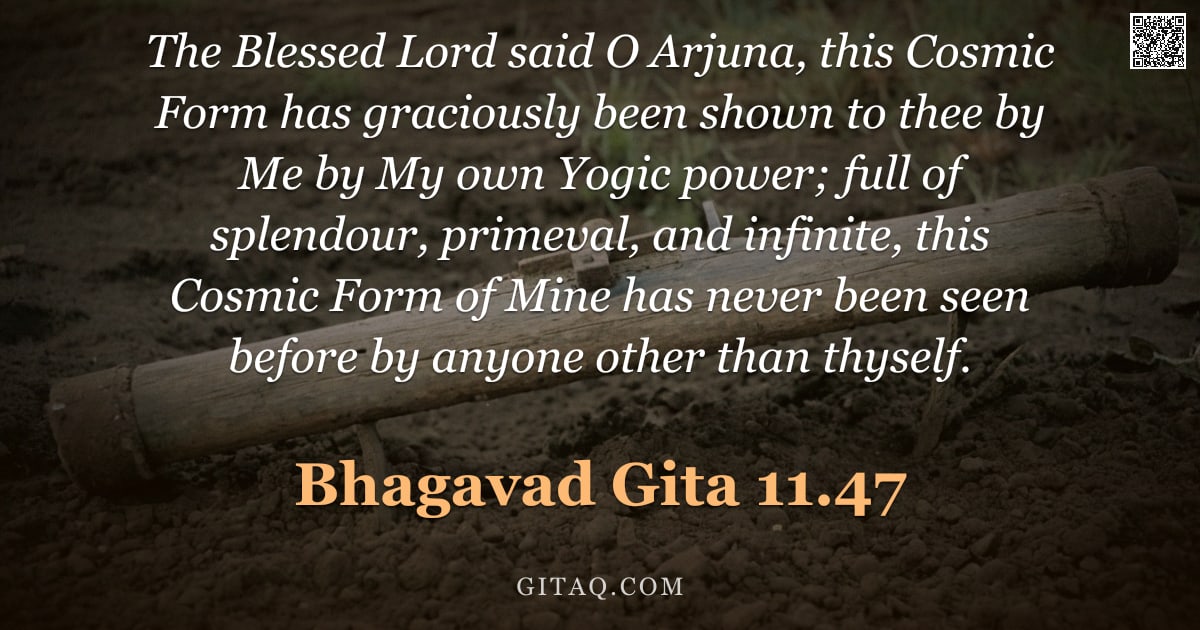 Bhagavad Gita 11.47 — "The Blessed Lord said O Arjuna, this Cosmic Form has graciously been shown to thee by Me by My own Y"