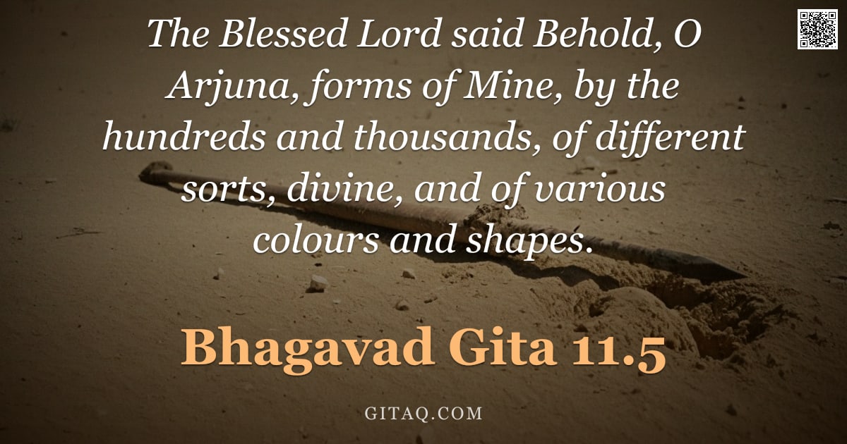 Bhagavad Gita 11.5 — "The Blessed Lord said Behold, O Arjuna, forms of Mine, by the hundreds and thousands, of different s"