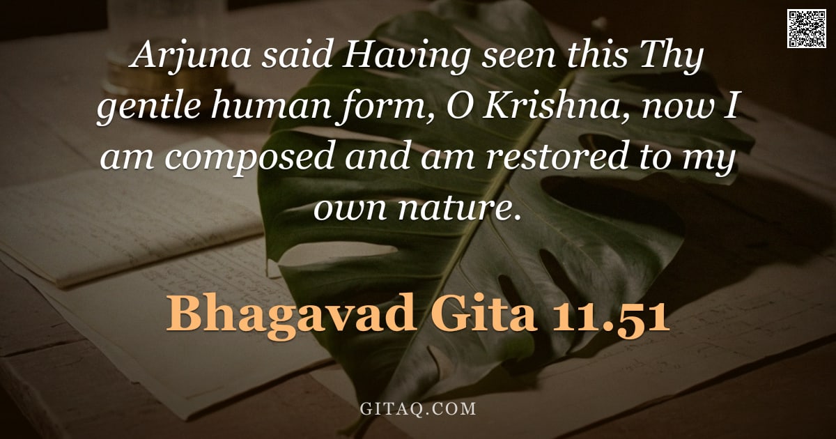 Bhagavad Gita 11.51 — "Arjuna said Having seen this Thy gentle human form, O Krishna, now I am composed and am restored to "