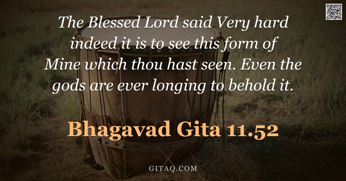 Bhagavad Gita 11.52 — "The Blessed Lord said Very hard indeed it is to see this form of Mine which thou hast seen. Even the"