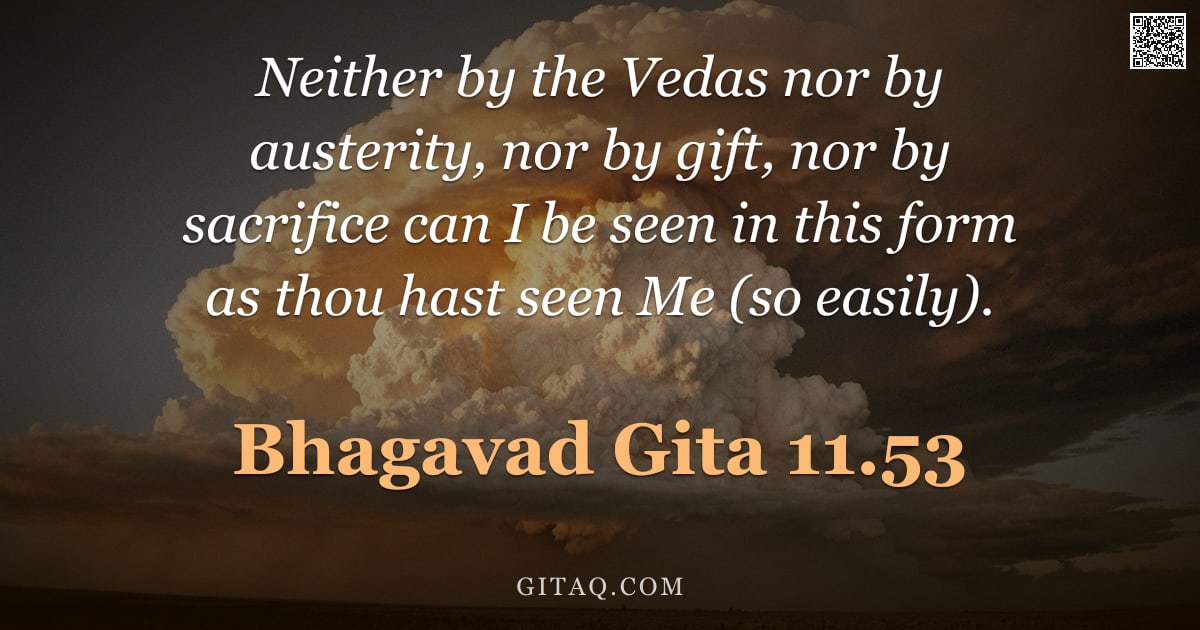 Bhagavad Gita 11.53 — "Neither by the Vedas nor by austerity, nor by gift, nor by sacrifice can I be seen in this form as t"