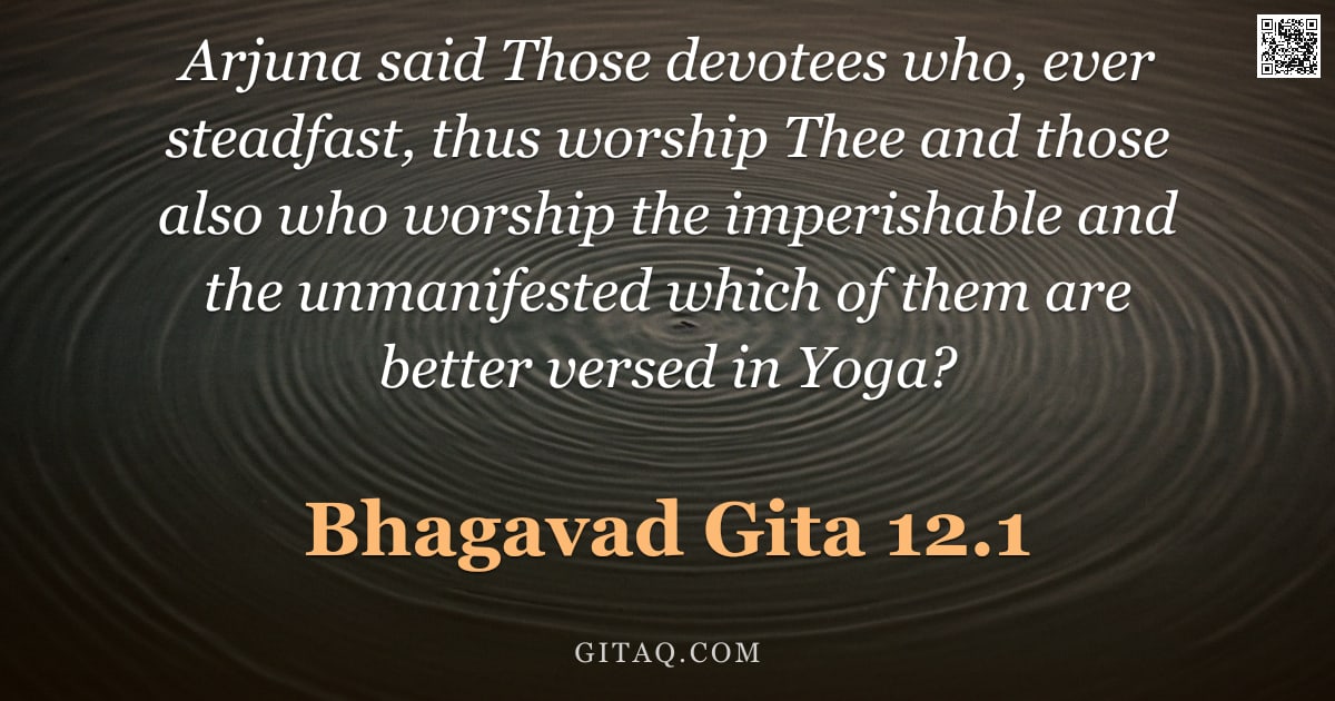 Bhagavad Gita 12.1 — "Arjuna said Those devotees who, ever steadfast, thus worship Thee and those also who worship the imp"