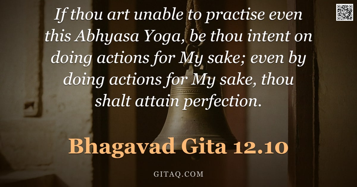 Bhagavad Gita 12.10 — "If thou art unable to practise even this Abhyasa Yoga, be thou intent on doing actions for My sake; "