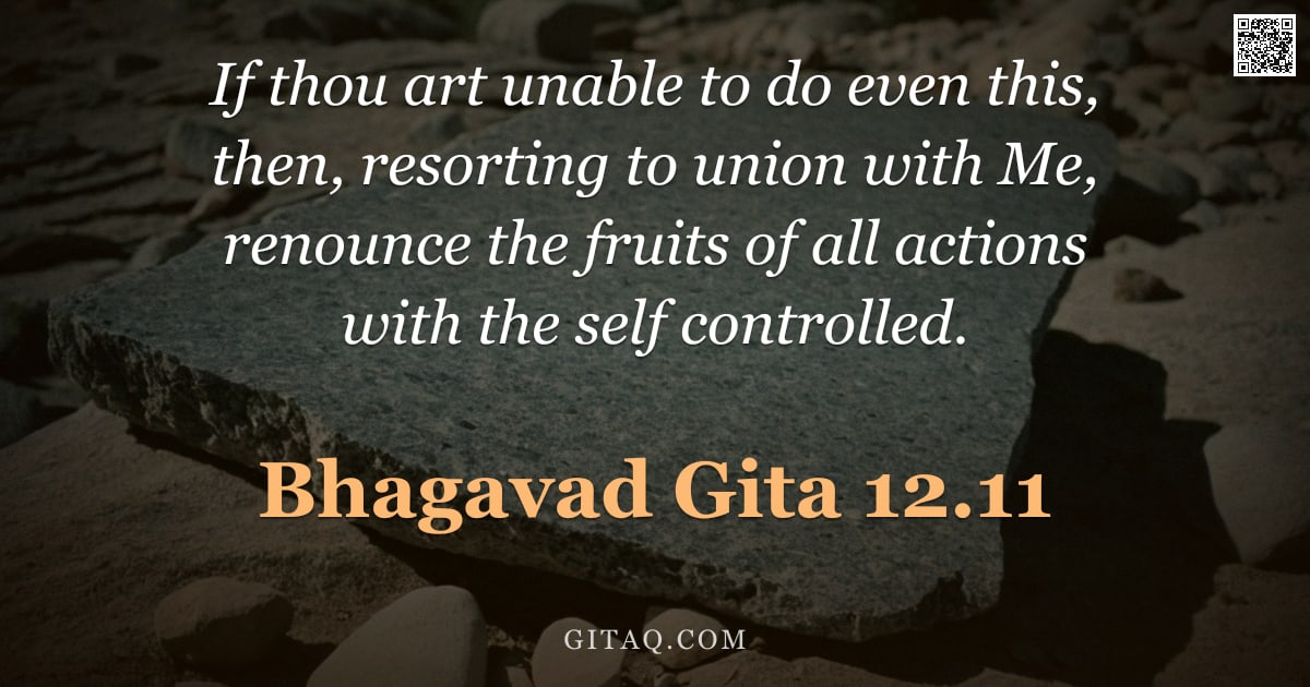 Bhagavad Gita 12.11 — "If thou art unable to do even this, then, resorting to union with Me, renounce the fruits of all act"