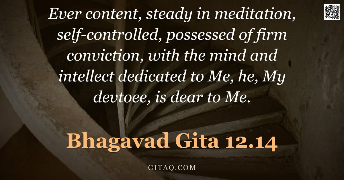 Bhagavad Gita 12.14 — "Ever content, steady in meditation, self-controlled, possessed of firm conviction, with the mind and"