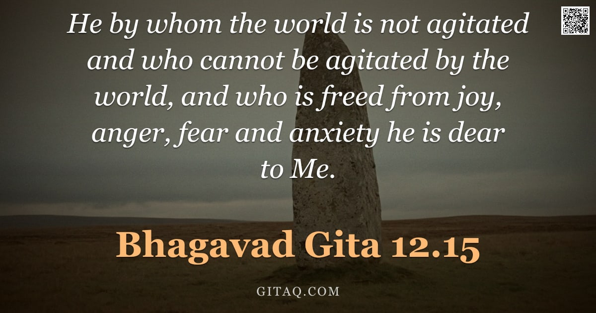Bhagavad Gita 12.15 — "He by whom the world is not agitated and who cannot be agitated by the world, and who is freed from "