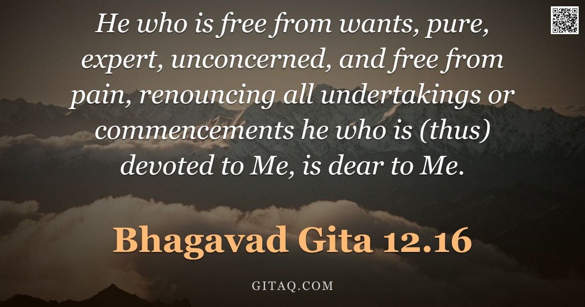 Bhagavad Gita 12.16 — "He who is free from wants, pure, expert, unconcerned, and free from pain, renouncing all undertaking"