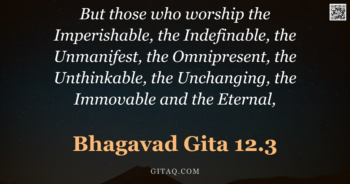 Bhagavad Gita 12.3 — "But those who worship the Imperishable, the Indefinable, the Unmanifest, the Omnipresent, the Unthin"