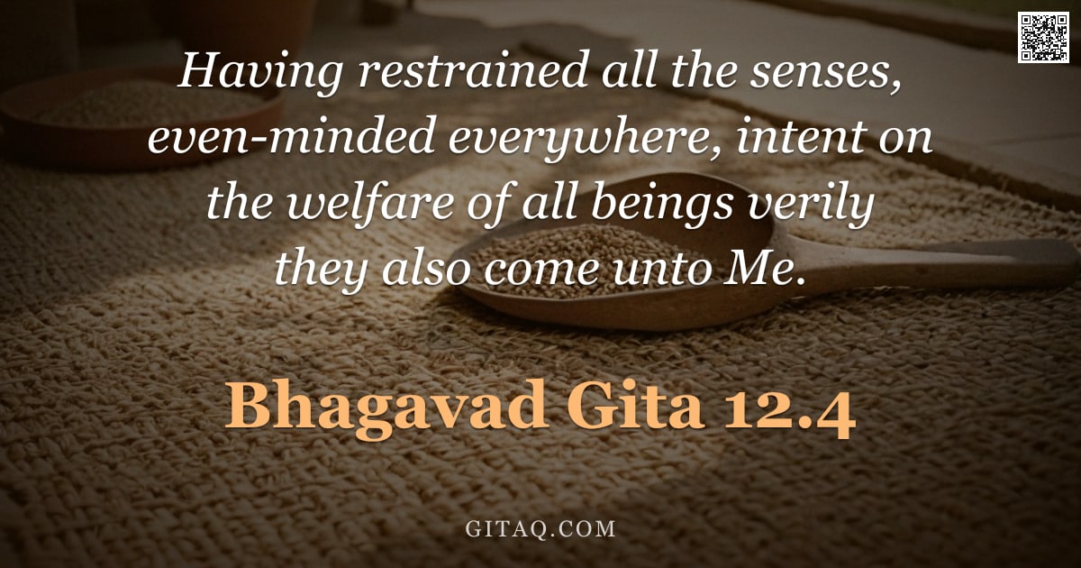 Bhagavad Gita 12.4 — "Having restrained all the senses, even-minded everywhere, intent on the welfare of all beings verily"