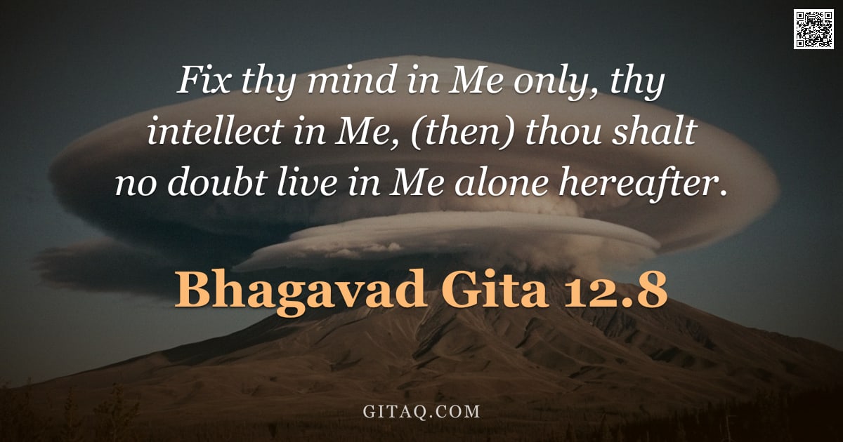 Bhagavad Gita 12.8 — "Fix thy mind in Me only, thy intellect in Me, (then) thou shalt no doubt live in Me alone hereafter."