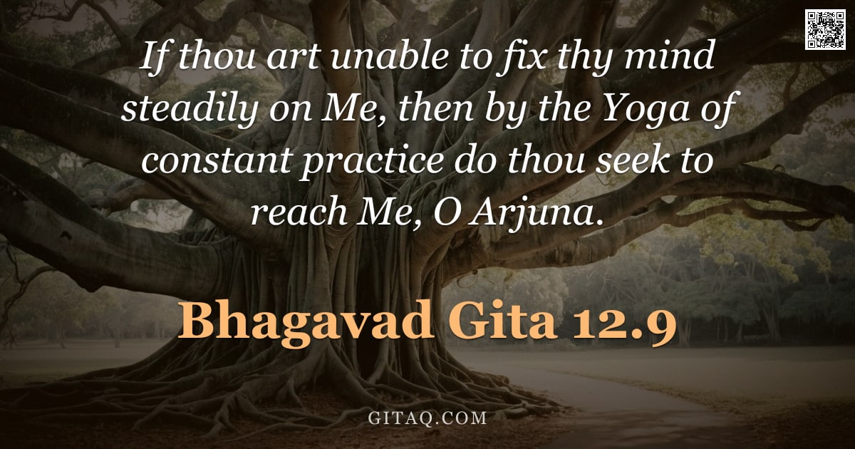 Bhagavad Gita 12.9 — "If thou art unable to fix thy mind steadily on Me, then by the Yoga of constant practice do thou see"