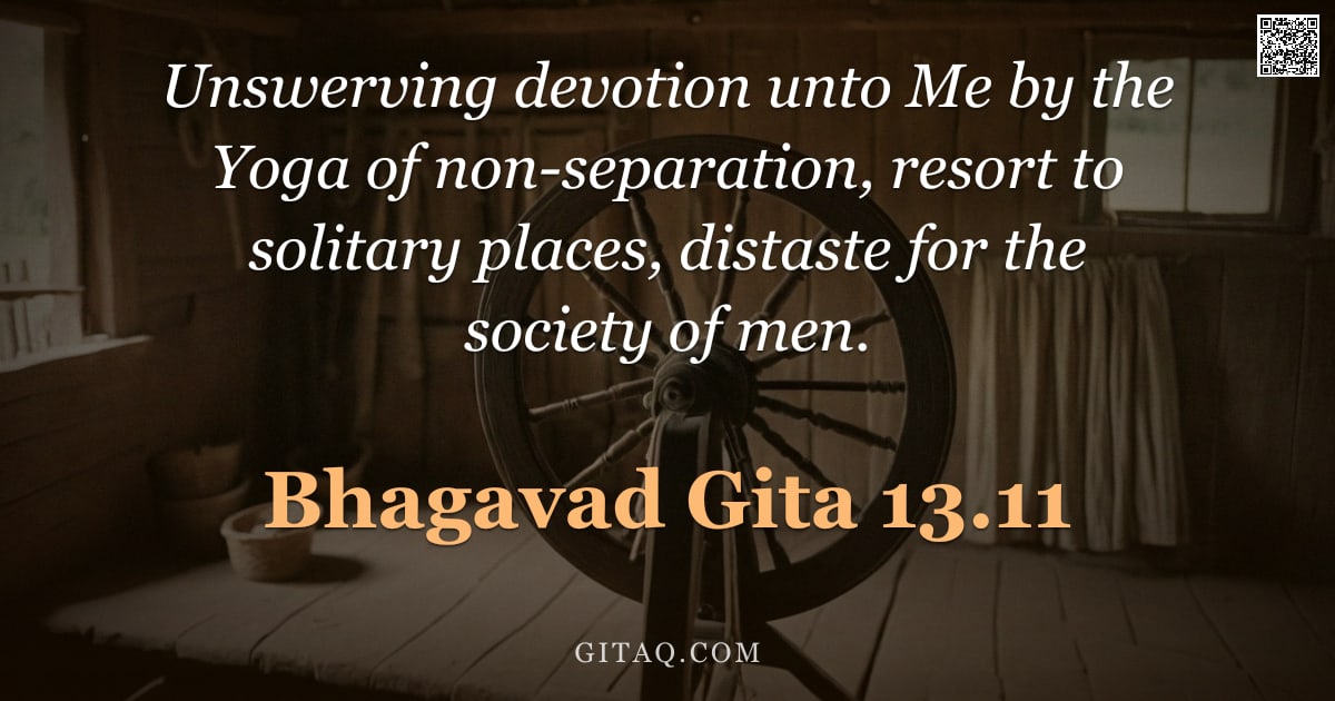 Bhagavad Gita 13.11 — "Unswerving devotion unto Me by the Yoga of non-separation, resort to solitary places, distaste for t"